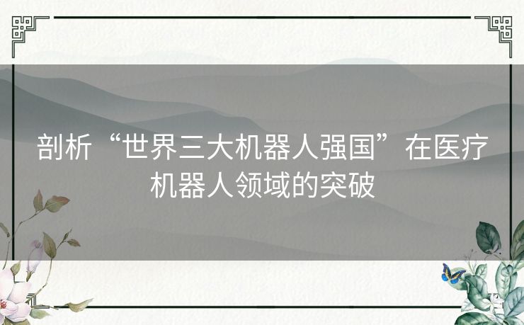 剖析“世界三大机器人强国”在医疗机器人领域的突破