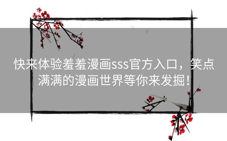 快来体验羞羞漫画sss官方入口，笑点满满的漫画世界等你来发掘！