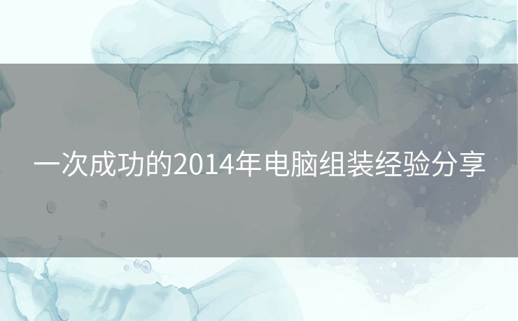 一次成功的2014年电脑组装经验分享