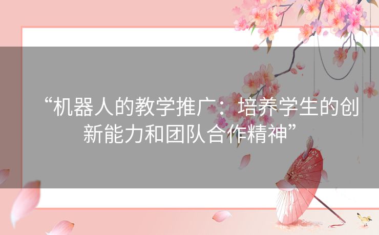 “机器人的教学推广：培养学生的创新能力和团队合作精神”