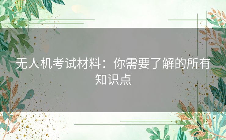 无人机考试材料：你需要了解的所有知识点