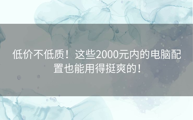 低价不低质！这些2000元内的电脑配置也能用得挺爽的！