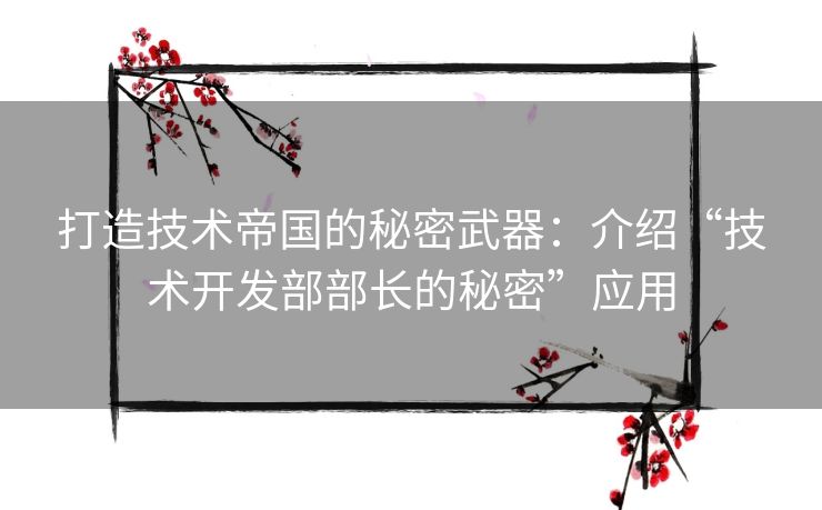 打造技术帝国的秘密武器：介绍“技术开发部部长的秘密”应用