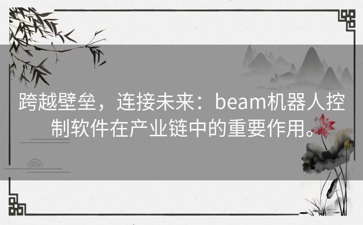 跨越壁垒，连接未来：beam机器人控制软件在产业链中的重要作用。