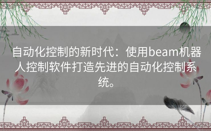 自动化控制的新时代：使用beam机器人控制软件打造先进的自动化控制系统。