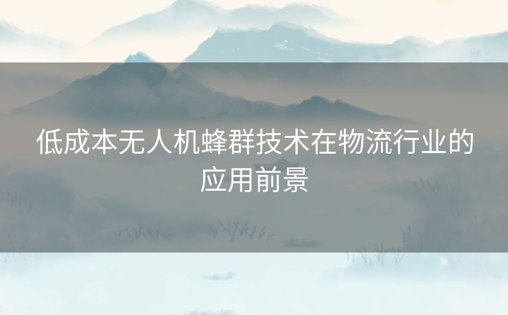 低成本无人机蜂群技术在物流行业的应用前景