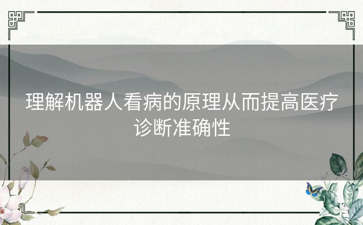 理解机器人看病的原理从而提高医疗诊断准确性