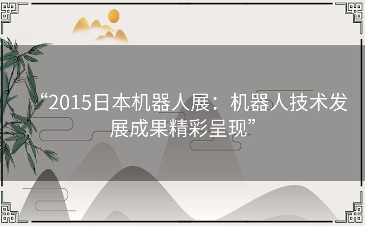 “2015日本机器人展：机器人技术发展成果精彩呈现”