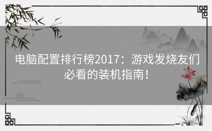 电脑配置排行榜2017：游戏发烧友们必看的装机指南！