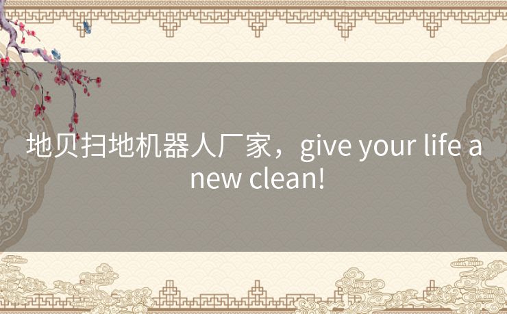 地贝扫地机器人厂家，give your life a new clean!