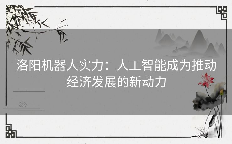 洛阳机器人实力：人工智能成为推动经济发展的新动力