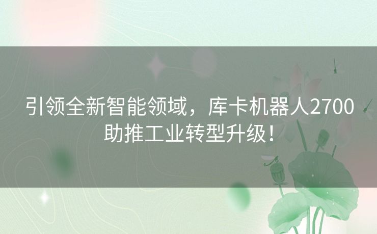 引领全新智能领域，库卡机器人2700助推工业转型升级！