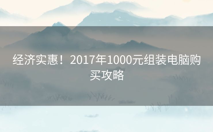 经济实惠！2017年1000元组装电脑购买攻略