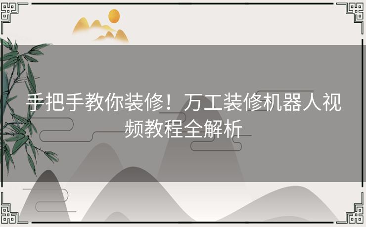 手把手教你装修！万工装修机器人视频教程全解析