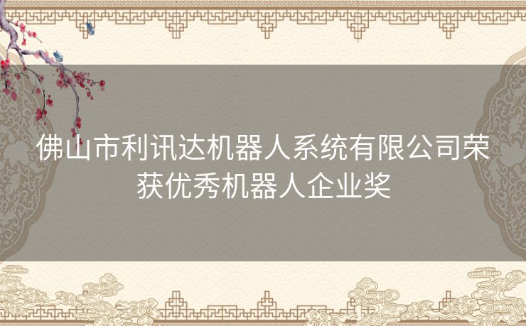 佛山市利讯达机器人系统有限公司荣获优秀机器人企业奖