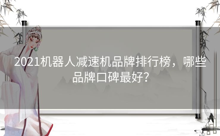 2021机器人减速机品牌排行榜，哪些品牌口碑最好？