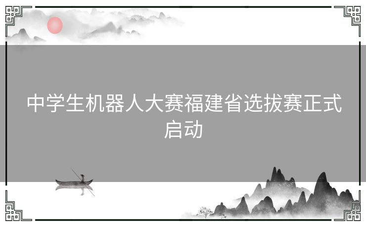 中学生机器人大赛福建省选拔赛正式启动