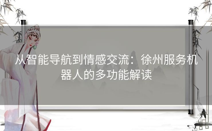 从智能导航到情感交流：徐州服务机器人的多功能解读