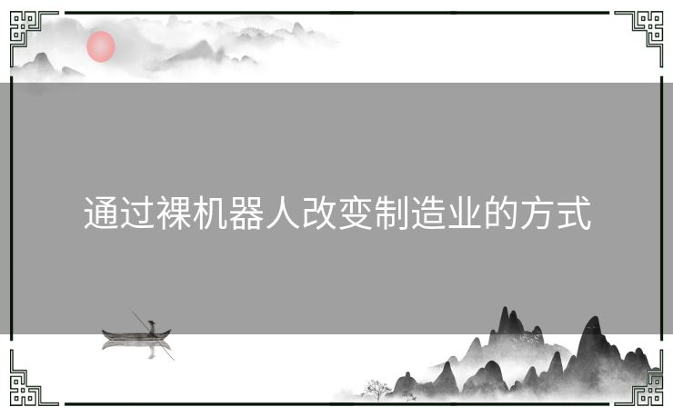 通过裸机器人改变制造业的方式