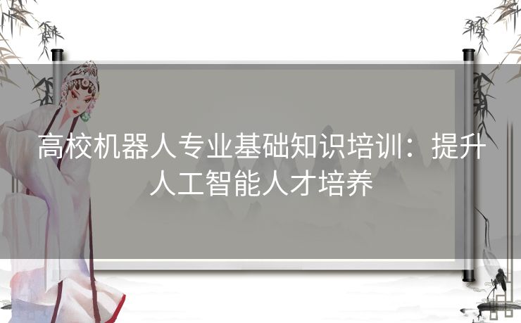 高校机器人专业基础知识培训：提升人工智能人才培养