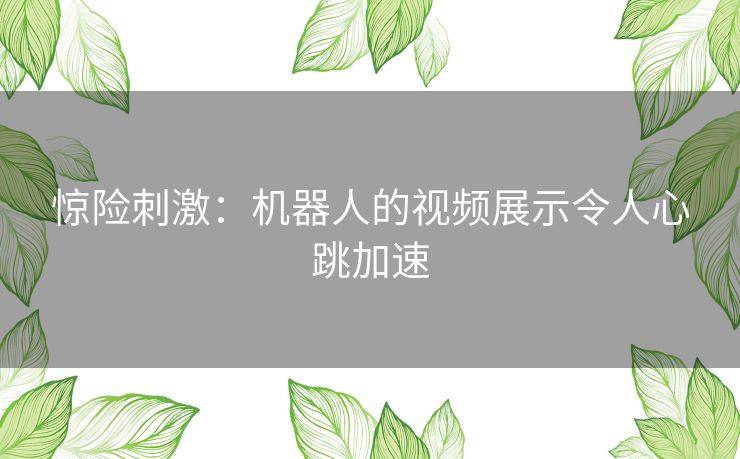 惊险刺激：机器人的视频展示令人心跳加速