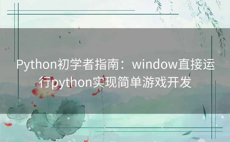 Python初学者指南：window直接运行python实现简单游戏开发