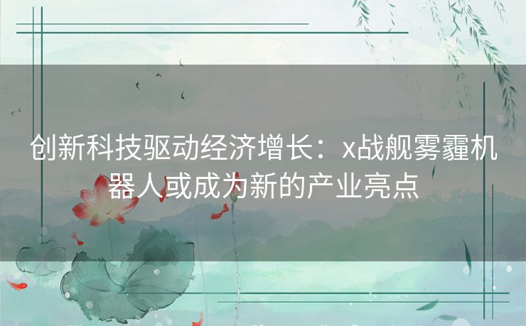 创新科技驱动经济增长：x战舰雾霾机器人或成为新的产业亮点