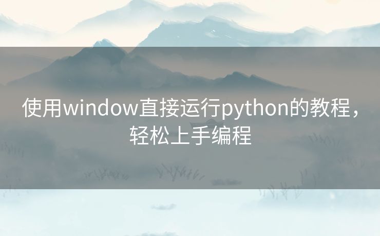 使用window直接运行python的教程，轻松上手编程