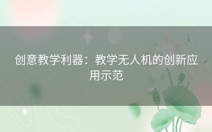 创意教学利器：教学无人机的创新应用示范