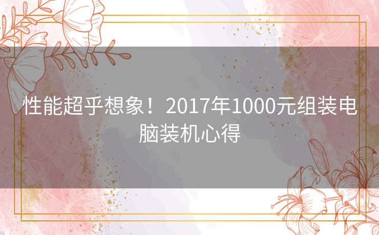 性能超乎想象！2017年1000元组装电脑装机心得