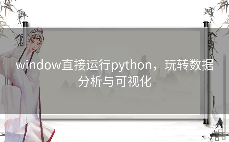 window直接运行python，玩转数据分析与可视化