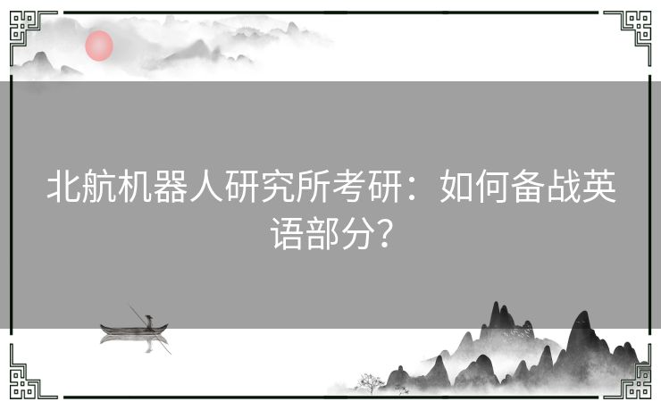 北航机器人研究所考研：如何备战英语部分？