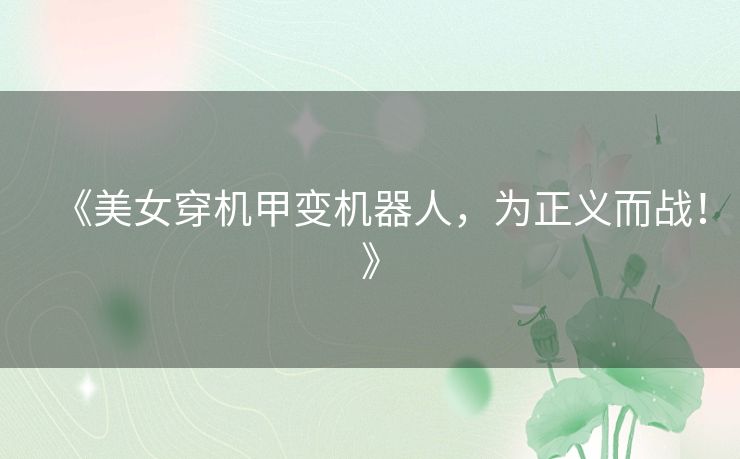 《美女穿机甲变机器人，为正义而战！》