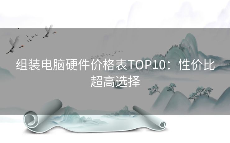 组装电脑硬件价格表TOP10：性价比超高选择