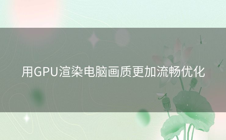 用GPU渲染电脑画质更加流畅优化