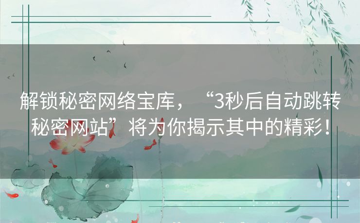 解锁秘密网络宝库，“3秒后自动跳转秘密网站”将为你揭示其中的精彩！