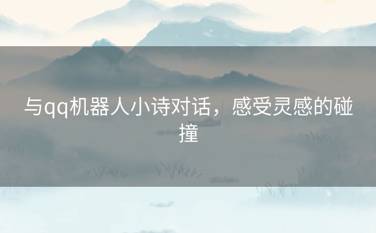 与qq机器人小诗对话，感受灵感的碰撞