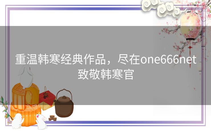 重温韩寒经典作品，尽在one666net致敬韩寒官