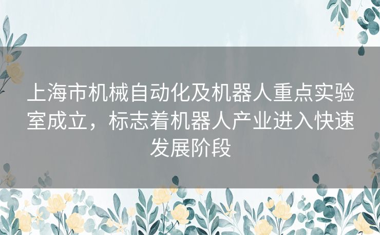 上海市机械自动化及机器人重点实验室成立，标志着机器人产业进入快速发展阶段