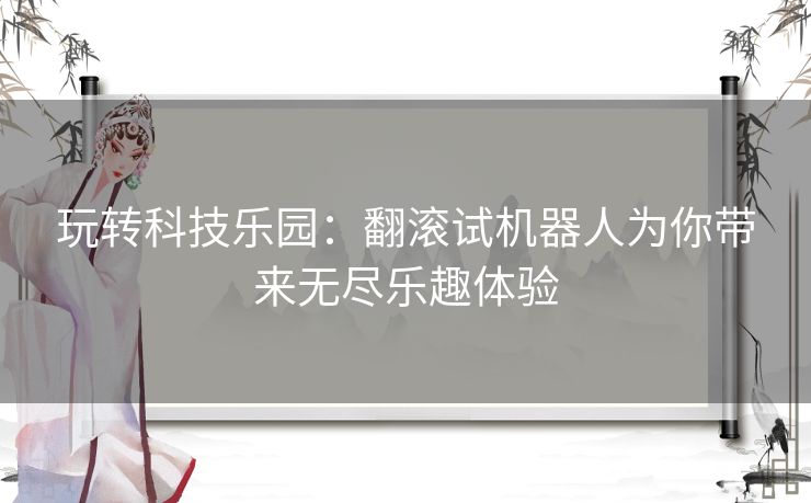 玩转科技乐园：翻滚试机器人为你带来无尽乐趣体验