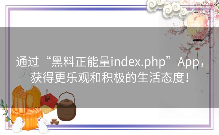 通过“黑料正能量index.php”App，获得更乐观和积极的生活态度！