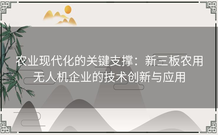 农业现代化的关键支撑：新三板农用无人机企业的技术创新与应用