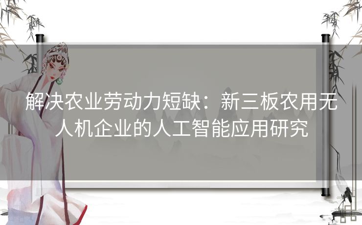 解决农业劳动力短缺：新三板农用无人机企业的人工智能应用研究