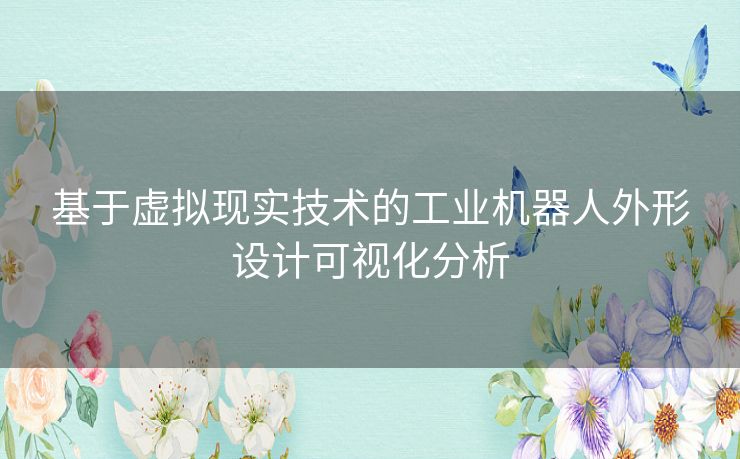 基于虚拟现实技术的工业机器人外形设计可视化分析