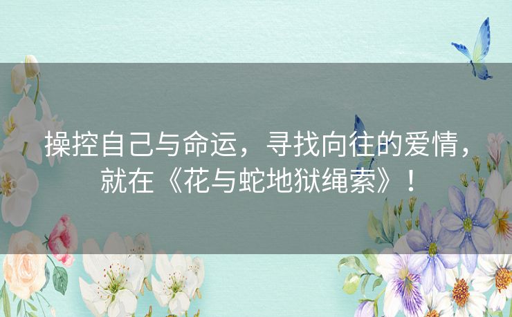 操控自己与命运，寻找向往的爱情，就在《花与蛇地狱绳索》！