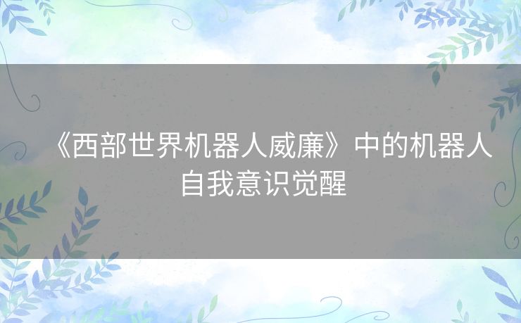 《西部世界机器人威廉》中的机器人自我意识觉醒