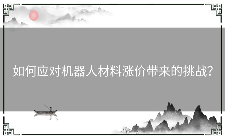 如何应对机器人材料涨价带来的挑战？