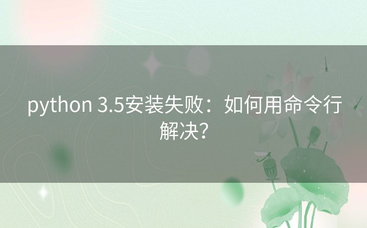 python 3.5安装失败：如何用命令行解决？