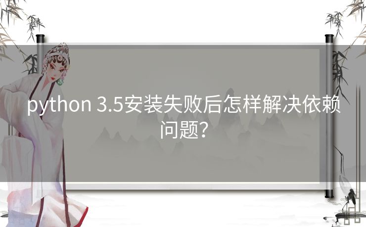 python 3.5安装失败后怎样解决依赖问题？