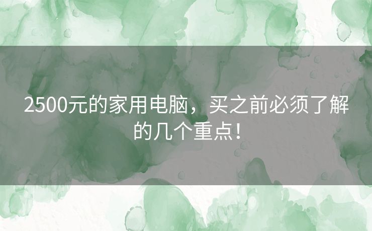 2500元的家用电脑，买之前必须了解的几个重点！